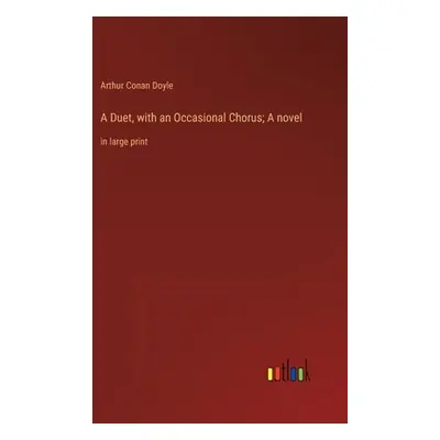 "A Duet, with an Occasional Chorus; A novel: in large print" - "" ("Doyle Arthur Conan")