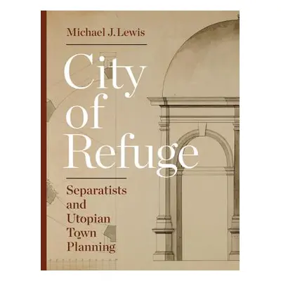 "City of Refuge: Separatists and Utopian Town Planning" - "" ("Lewis Michael J.")