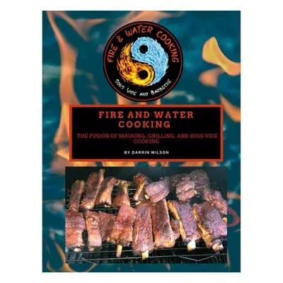 "Fire and Water Cooking: The Fusion of Smoking, Grilling, and Sous Vide Cooking" - "" ("Wilson D