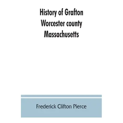 "History of Grafton, Worcester county, Massachusetts, from its early settlement by the Indians i