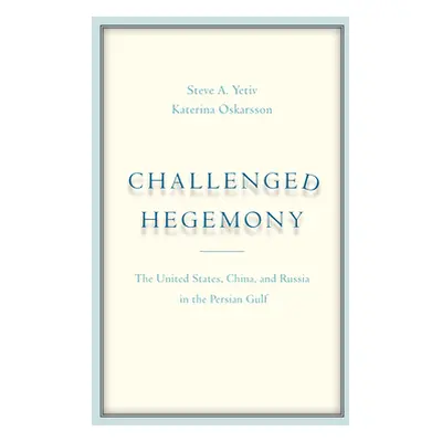 "Challenged Hegemony: The United States, China, and Russia in the Persian Gulf" - "" ("Yetiv Ste