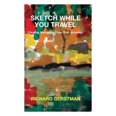 "Sketch While You Travel: Creating Memories From Your Journeys" - "" ("Gerstman Richard")