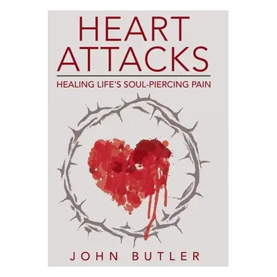 "Heart Attacks: Healing Life's Soul-Piercing Pain" - "" ("Butler John")