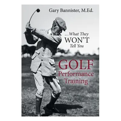 "Golf Performance Training: ... What They Won't Tell You" - "" ("Bannister M. Ed Gary")