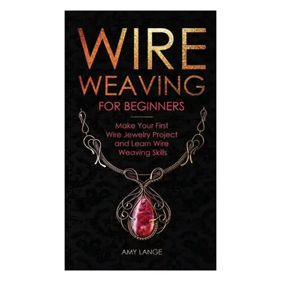 "Wire Weaving for Beginners: Make Your First Wire Jewelry Project and Learn Wire Weaving Skills"