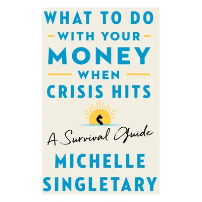 "What to Do with Your Money When Crisis Hits: A Survival Guide" - "" ("Singletary Michelle")