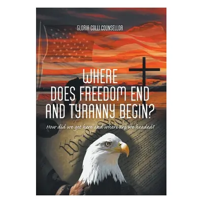 "Where Does Freedom End and Tyranny Begin?: How did we get here and where are we headed?" - "" (