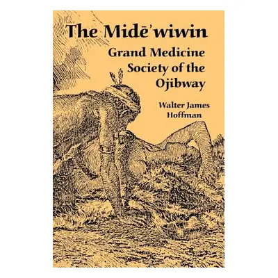 "The Mide'wiwin: Grand Medicine Society of the Ojibway" - "" ("Hoffman Walter James")