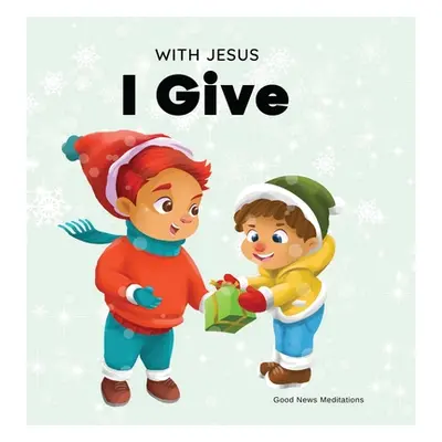 "With Jesus I give: An inspiring Christian Christmas children book about the true meaning of thi