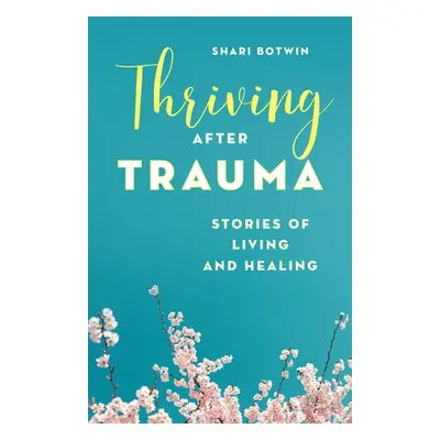 "Thriving After Trauma: Stories of Living and Healing" - "" ("Botwin Shari")