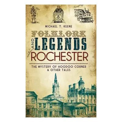 "Folklore and Legends of Rochester: The Mystery of Hoodoo Corner & Other Tales" - "" ("Keene Mic