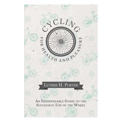 "Cycling for Health and Pleasure - An Indispensable Guide to the Successful Use of the Wheel" - 