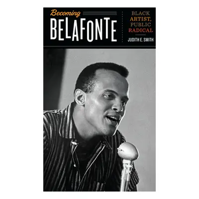 "Becoming Belafonte: Black Artist, Public Radical" - "" ("Smith Judith E.")