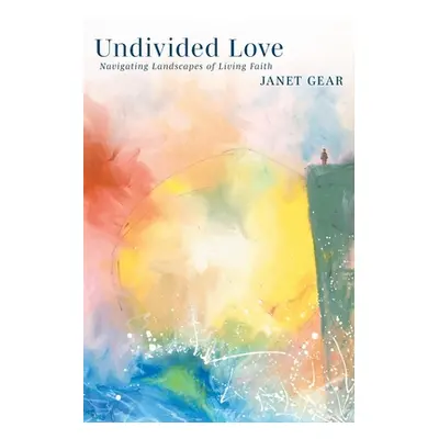 "Undivided Love: Navigating Landscapes of Living Faith" - "" ("Gear Janet")