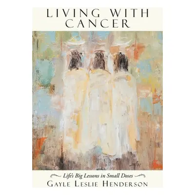 "Living with Cancer: Life's Big Lessons in Small Doses" - "" ("Henderson Gayle Leslie")