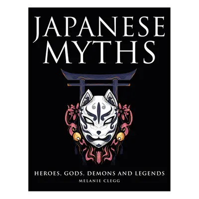 "Japanese Myths: Heroes, Gods, Demons and Legends" - "" ("Clegg Melanie")