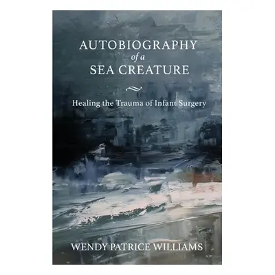 "Autobiography of a Sea Creature: Healing the Trauma of Infant Surgery" - "" ("Williams Wendy")