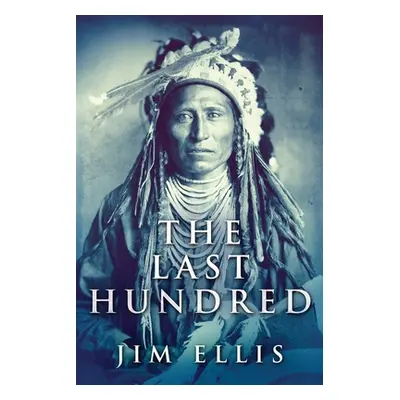 "The Last Hundred: A Novel Of The Apache Wars" - "" ("Ellis Jim")