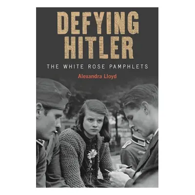 "Defying Hitler: The White Rose Pamphlets" - "" ("Lloyd Alexandra")