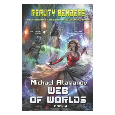 "Web of Worlds (Reality Benders Book #4): LitRPG Series" - "" ("Atamanov Michael")