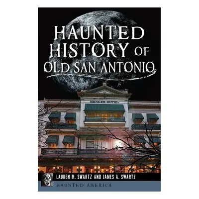 "Haunted History of Old San Antonio" - "" ("Swartz Lauren M.")