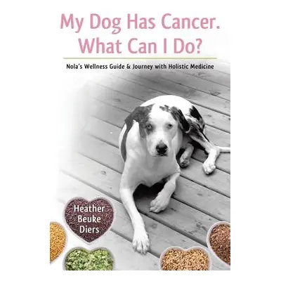 "My Dog Has Cancer. What Can I Do?: Nola's Wellness Guide & Journey with Holistic Medicine" - ""