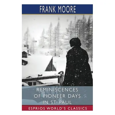 "Reminiscences of Pioneer Days in St. Paul (Esprios Classics)" - "" ("Moore Frank")