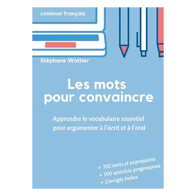 "Les mots pour convaincre: Le vocabulaire essentiel pour argumenter l'crit et l'oral" - "" ("W