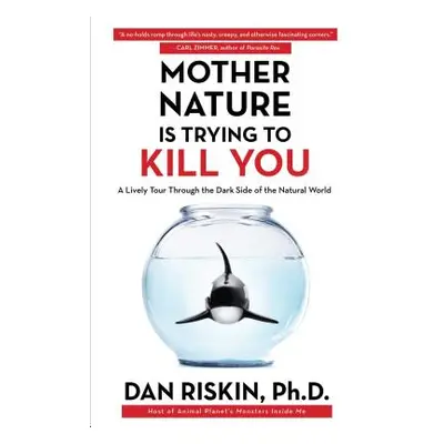 "Mother Nature Is Trying to Kill You: A Lively Tour Through the Dark Side of the Natural World" 