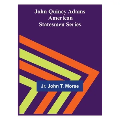 "John Quincy Adams; American Statesmen Series" - "" ("Jr John T Morse")