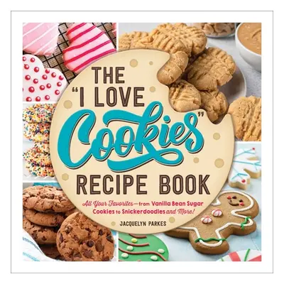 "The I Love Cookies Recipe Book: From Rolled Sugar Cookies to Snickerdoodles and More, 100 of Yo