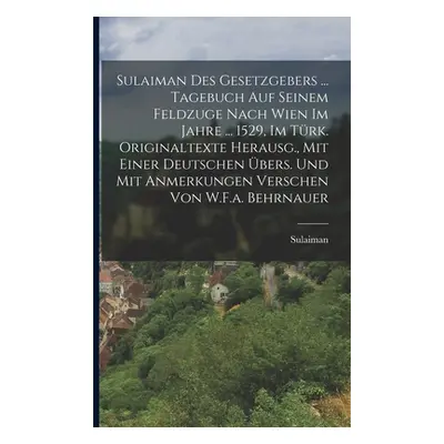 "Sulaiman Des Gesetzgebers ... Tagebuch Auf Seinem Feldzuge Nach Wien Im Jahre ... 1529, Im Trk.