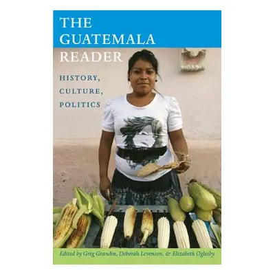 "The Guatemala Reader: History, Culture, Politics" - "" ("Grandin Greg")