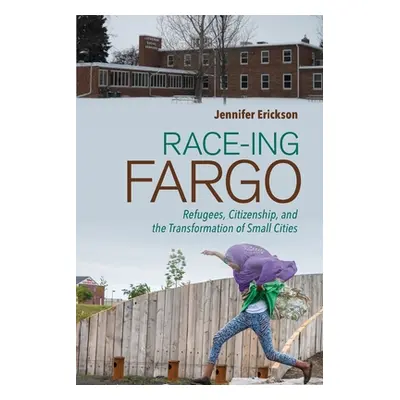 "Race-Ing Fargo: Refugees, Citizenship, and the Transformation of Small Cities" - "" ("Erickson 