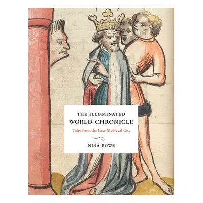 "The Illuminated World Chronicle: Tales from the Late Medieval City" - "" ("Rowe Nina")