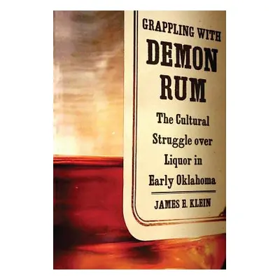 "Grappling with Demon Rum: The Cultural Struggle Over Liquor in Early Oklahoma" - "" ("Klein Jam