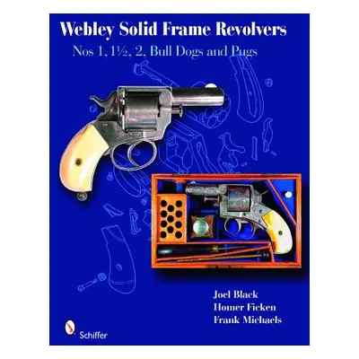 "Webley Solid-Frame Revolvers: Nos. 1, 1 1/2, 2, Bull Dogs, and Pugs" - "" ("Black Joel")