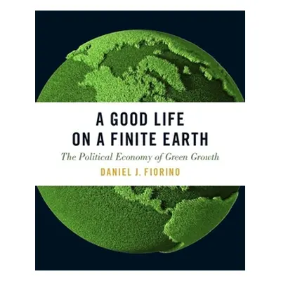 "A Good Life on a Finite Earth: The Political Economy of Green Growth" - "" ("Fiorino Daniel J."