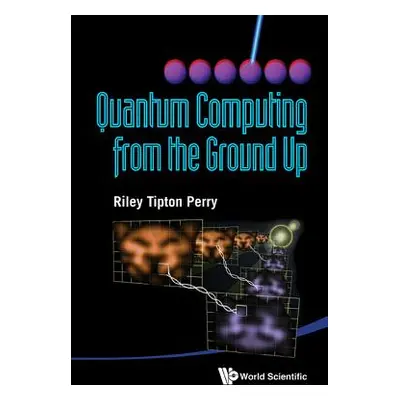 "Quantum Computing from the Ground Up" - "" ("Perry Riley Tipton")