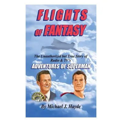 "Flights of Fantasy: The Unauthorized But True Story of Radio & Tv's Adventures of Superman" - "