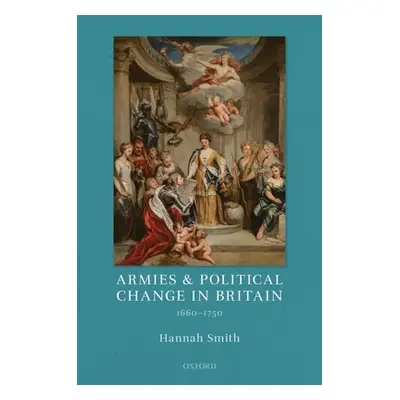 "Armies and Political Change in Britain, 1660-1750" - "" ("Smith Hannah")