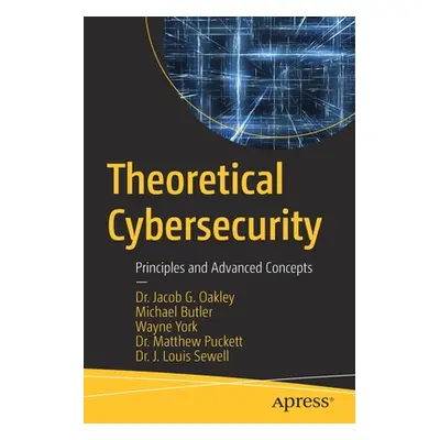 "Theoretical Cybersecurity: Principles and Advanced Concepts" - "" ("Oakley Jacob G.")