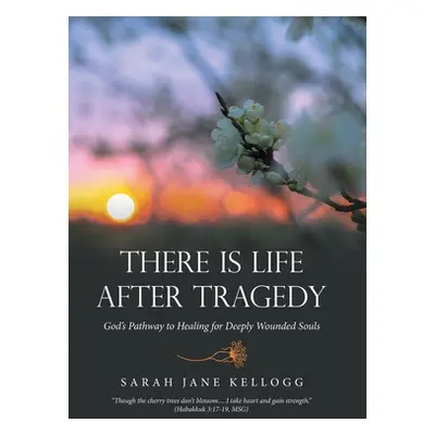 "There Is Life After Tragedy: God's Pathway to Healing for Deeply Wounded Souls" - "" ("Kellogg 