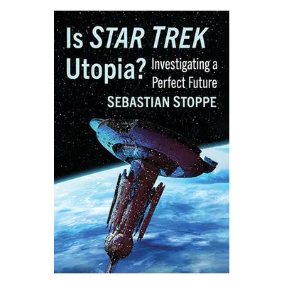 "Is Star Trek Utopia?: Investigating a Perfect Future" - "" ("Stoppe Sebastian")