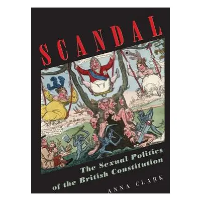 "Scandal: The Sexual Politics of the British Constitution" - "" ("Clark Anna")