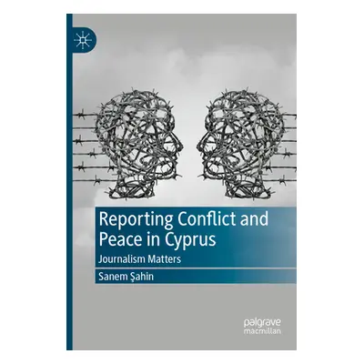 "Reporting Conflict and Peace in Cyprus: Journalism Matters" - "" ("Şahin Sanem")