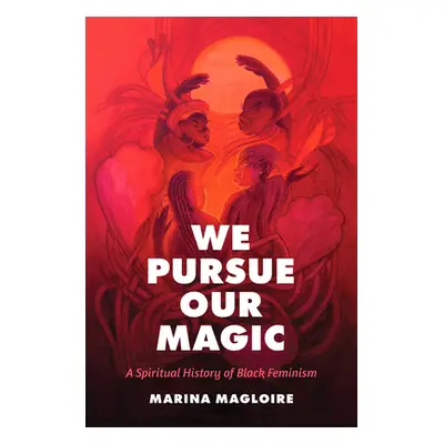 "We Pursue Our Magic: A Spiritual History of Black Feminism" - "" ("Magloire Marina")