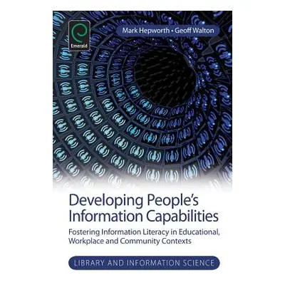 "Developing People's Information Capabilities: Fostering Information Literacy in Educational, Wo