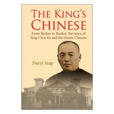 "King's Chinese, The: From Barber to Banker, the Story of Yeap Chor Ee and the Straits Chinese" 