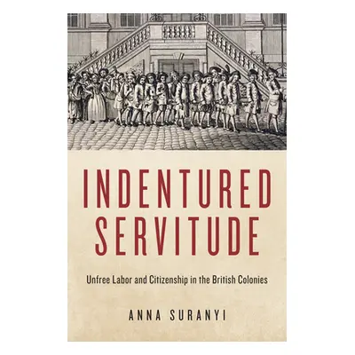 "Indentured Servitude: Unfree Labour and Citizenship in the British Colonies" - "" ("Suranyi Ann